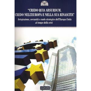 "Credo quia Absurdum. Credo nell'Europa e nella sua rinascita". Integrazione, sovranità e ruolo strategico dell'Europa Unita al tempo della crisi