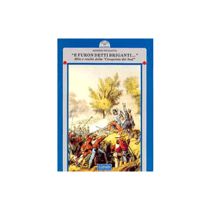 "E furon detti briganti..." - Mito e realta' della "Conquista del Sud"