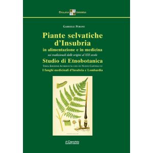 Piante selvatiche d'Insubria in alimentazione e in medicina. Usi tradizionali dalle origini al XXI secolo.