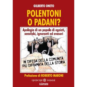 Polentoni o Padani? Apologia di un popolo di egoisti, xenofobi, ignoranti ed evasori. In difesa della comunità più diffamata della storia