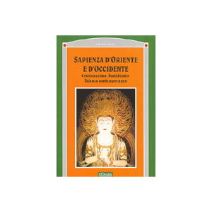 Sapienza d'Oriente e d'Occidente. - Cristianesimo, Buddhismo, Scienza contemporanea