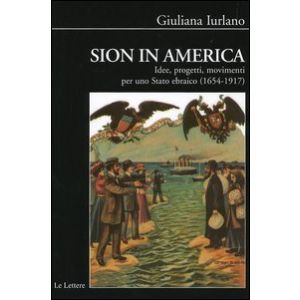 Sion in America - Idee, progetti, movimenti per uno Stato ebraico (1654-1917).