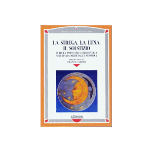 La strega, la luna, il solstizio - Cultura popolare e stregoneria nell'Italia medievale e moderna