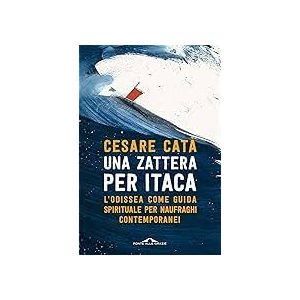 Una zattera per Itaca - L'Odissea come guida spirituale per naufraghi contemporanei.